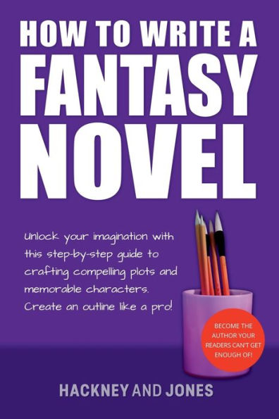 How To Write A Fantasy Novel: Unlock Your Imagination With This Step-By-Step Guide To Crafting Compelling Plots And Memorable Characters (How To Write A Winning Fiction Book Outline) - 9781915216779