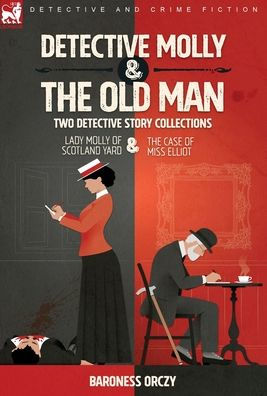 Detective Molly & The Old Man-Two Detective Story Collections: Lady Molly Of Scotland Yard & The Case Of Miss Elliott - 9781915234223