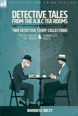Detective Tales From The A.B.C Tea-Rooms-Two Detective Story Collections: The Old Man In The Corner And Unravelled Knots - 9781915234247