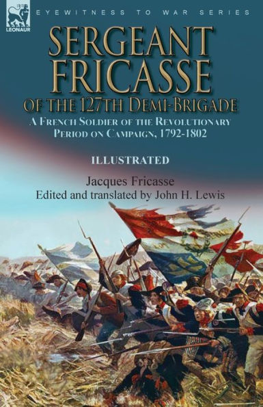 Sergeant Fricasse Of The 127Th Demi-Brigade: A French Soldier Of The Revolutionary Period On Campaign, 1792-1802
