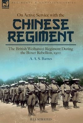 On Active Service With The Chinese Regiment: The British Weihaiwei Regiment During The Boxer Rebellion, 1900 - 9781915234889