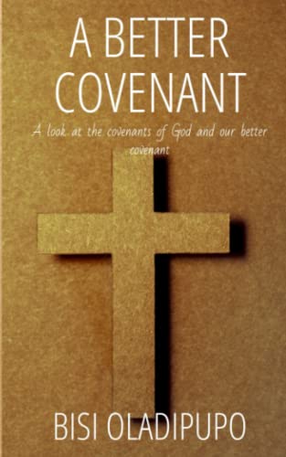 A Better Covenant: A Look At The Covenants Of God And Our Better Covenant