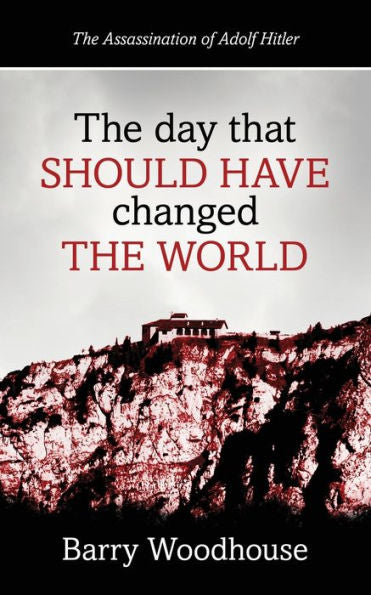 The Day That Should Have Changed The World: The Assassination Of Adolf Hitler - 9781915338860