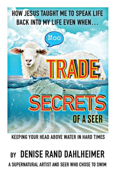 Trade Secrets Of A Seer: How Jesus Taught Me To Speak Life Back Into My Life Even When...