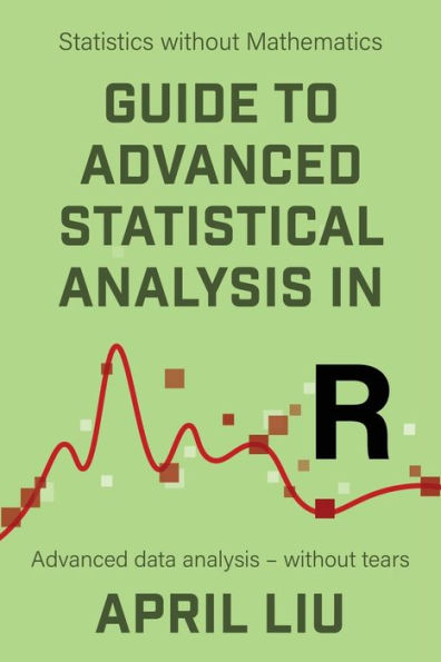 Guide To Advanced Statistical Analysis In R: Advanced Data Analysis - Without Tears (Statistics Without Mathematics) - 9781915500038