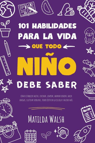 101 Habilidades Para La Vida Que Todo Niño Debe Saber | Cómo Establecer Metas, Cocinar, Limpiar, Ahorrar Dinero, Hacer Amigos, Cultivar Verduras, ... En La Escuela Y Mucho Más (Spanish Edition) - 9781915542403
