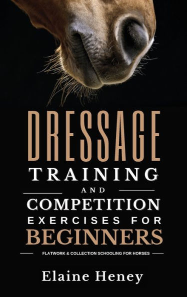 Dressage Training And Competition Exercises For Beginners - Flatwork & Collection Schooling For Horses - 9781915542571