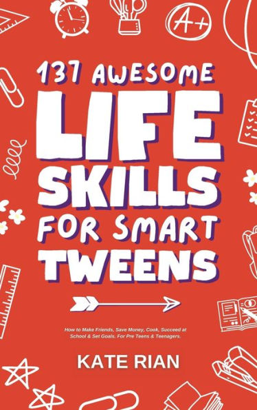 137 Awesome Life Skills For Smart Tweens How To Make Friends, Save Money, Cook, Succeed At School & Set Goals - For Pre Teens & Teenagers. - 9781915542618
