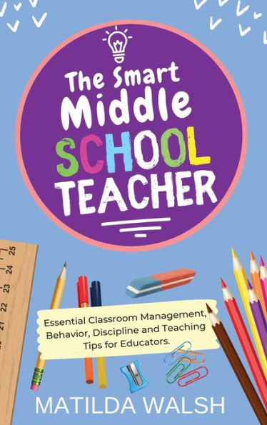 The Smart Middle School Teacher - Essential Classroom Management, Behavior, Discipline And Teaching Tips For Educators - 9781915542663