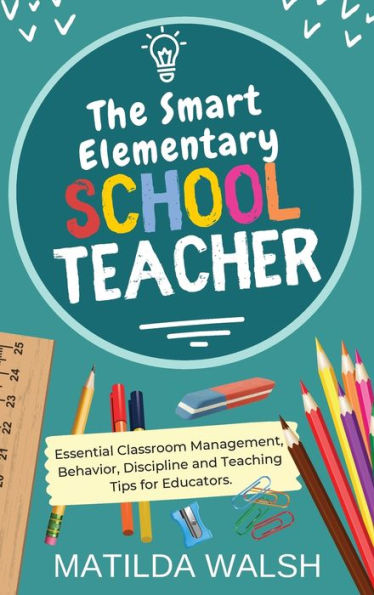 The Smart Elementary School Teacher - Essential Classroom Management, Behavior, Discipline And Teaching Tips For Educators - 9781915542670