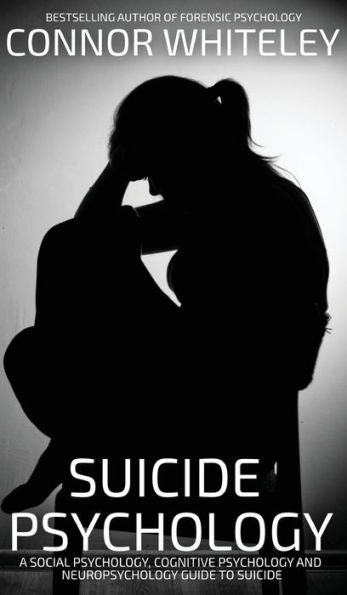 Suicide Psychology: A Social Psychology, Cognitive Psychology And Neuropsychology Guide To Suicide (Introductory) - 9781915551443
