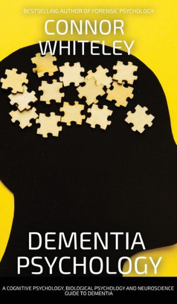 Dementia Psychology: A Cognitive Psychology, Biological Psychology And Neuroscience Guide To Dementia (Introductory) - 9781915551467