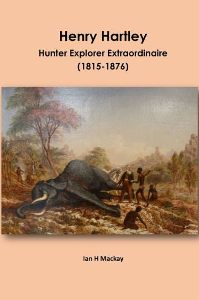 Henry Hartley: Hunter Explorer Extraordinaire 1815-1876