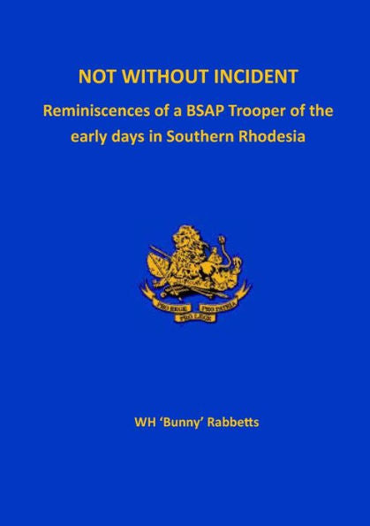Not Without Incident: Reminiscences Of A Bsap Trooper Of The Early Days In Southern Rhodesia