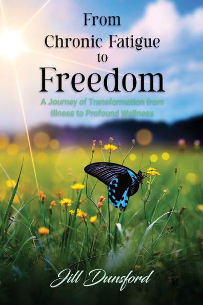 From Chronic Fatigue To Freedom: Healing The Mind To Heal The Body, Healing The Body To Heal The Mind. A Journey Of Transformation From Illness To Profound Wellness