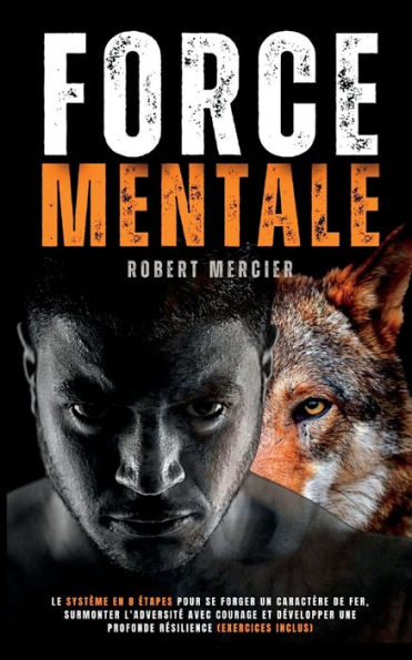 Force Mentale: Le Système En 8 Étapes Pour Se Forger Un Caractère De Fer, Surmonter L'Adversité Avec Courage Et Développer Une Profonde Résilience ... (Developpement Personnel) (French Edition)