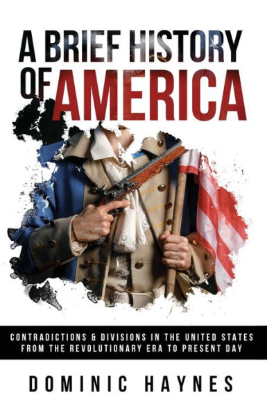 A Brief History Of America: Contradictions & Divisions In The United States From The Revolutionary Era To The Present Day