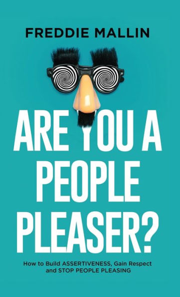 Are You A People-Pleaser?: How To Build Assertiveness, Gain Respect And Stop People-Pleasing