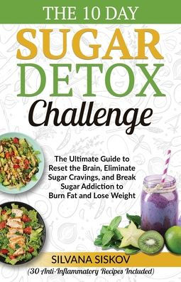 The 10 Day Sugar Detox Challenge: The Ultimate Guide To Reset The Brain, Eliminate Sugar Cravings, And Break Sugar Addiction To Burn Fat And Lose Weight (30 Anti-Inflammatory Recipes Included)
