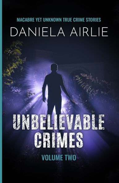Unbelievable Crimes Volume Two: Macabre Yet Unknown True Crime Stories