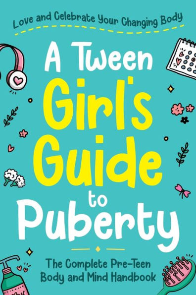 A Tween Girl's Guide To Puberty: Love And Celebrate Your Changing Body. The Complete Body And Mind Handbook For Young Girls (Tween Guides To Growing Up)