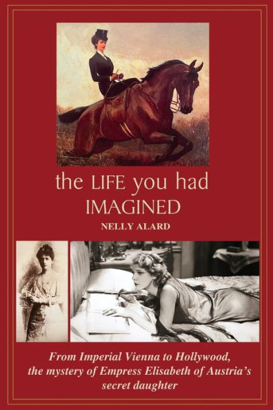 The Life You Had Imagined: From Imperial Vienna To Hollywood, The Mystery Of Empress Elisabeth Of Austria's Secret Daughter - 9781915919090