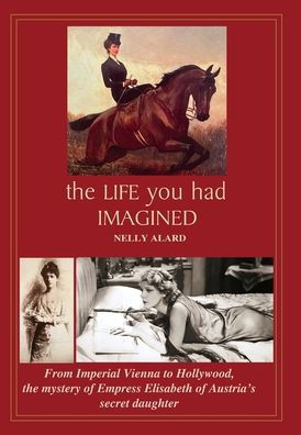 The Life You Had Imagined: From Imperial Vienna To Hollywood, The Mystery Of Empress Elizabeth Of Austria's Secret Daughter - 9781915919144