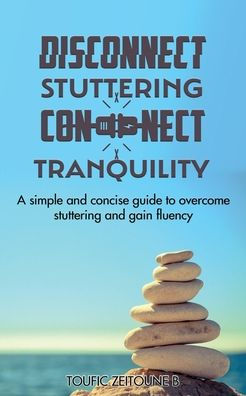 Disconnect Stuttering Connect Tranquility: A Simple And Concise Guide To Overcome Stuttering And Gain Fluency