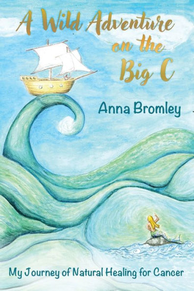A Wild Adventure On The Big C: My Journey Of Natural Healing For Cancer - 9781916529052