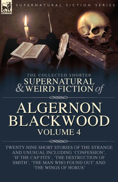 The Collected Shorter Supernatural & Weird Fiction Of Algernon Blackwood Volume 4: Twenty-Nine Short Stories Of The Strange And Unusual Including ... Man Who Found Out' And 'The Wings Of Horus' - 9781916535138