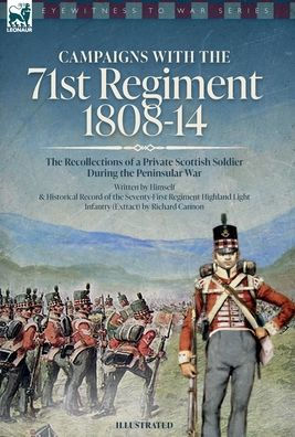 Campaigns With The 71St Regiment: 1808-14 The Recollections Of A Private Scottish Soldier During The Peninsular War: 1808-14 - The Recollections Of A Private Scottish Soldier During The Peninsular War
