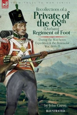 Recollections Of A Private Of The 68Th (Durham) Regiment Of Foot During The Walcheren Expedition And The Peninsular War, 1806-15 - 9781916535367