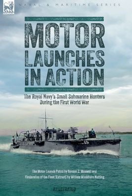 Motor Launches In Action - The Royal Navy's Small Submarine Hunters During The First World War - 9781916535480