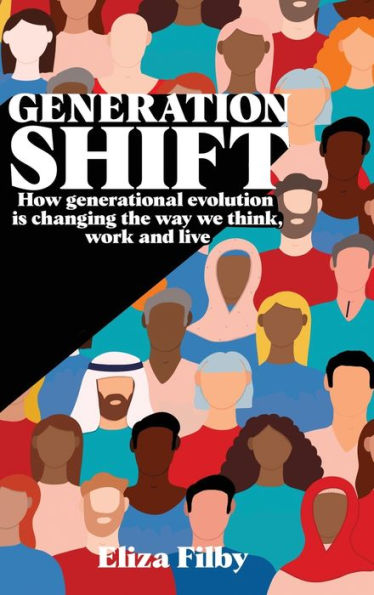 Generation Shift: How Generational Evolution Is Changing The Way We Think, Work And Live - 9781916596856