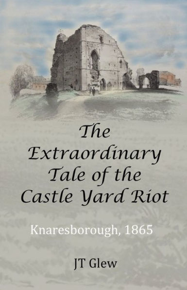 The Extraordinary Tale Of The Castle Yard Riot: Knaresborough, 1865