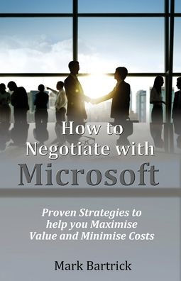 How To Negotiate With Microsoft: Proven Strategies To Help You Maximise Value And Minimise Costs