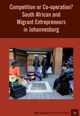 Competition or Co-operation? South African and Migrant Entrepreneurs in Johannesburg (75) (Samp Migration Policy)