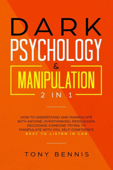 Dark Psychology & Manipulation 2 in 1: How to Understand and Manipulate with Anyone, Overthinking, Persuasion, Recognise Someone Trying to Manipulate with You, Self Confidence, Best to Listen in Car