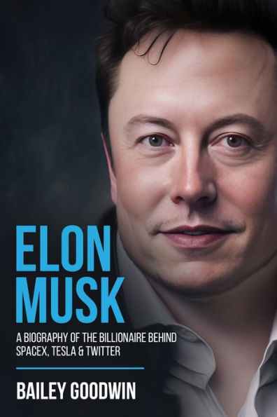 Elon Musk: A Biography Of The Billionaire Behind Spacex, Tesla & Twitter - 9781922346766