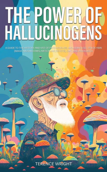 The Power Of Hallucinogens: A Guide To The History And Use Of Psychedelics, Including Lsd, Psilocybin (Magic Mushrooms), Mescaline (Peyote), Dmt, And Ayahuasca (Journey Into The Psychedelic Mind) - 9781922435538