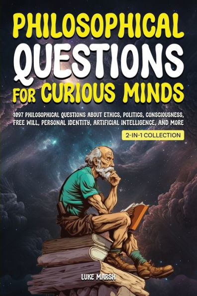 Philosophical Questions For Curious Minds: 1097 Philosophical Questions About Ethics, Politics, Consciousness, Free Will, Personal Identity, ... Collection) (Philosophy For The Curious) - 9781922435699