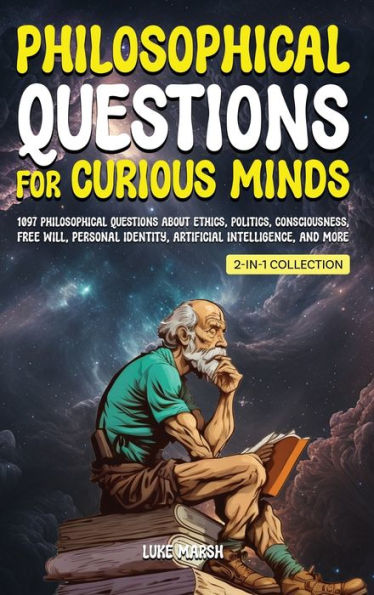 Philosophical Questions For Curious Minds: 1097 Philosophical Questions About Ethics, Politics, Consciousness, Free Will, Personal Identity, ... Collection) (Philosophy For The Curious)