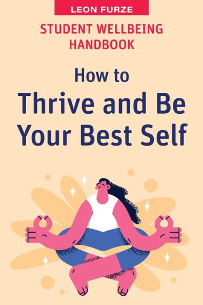 Student Wellbeing Handbook: How To Thrive And Be Your Best Self (High School Success) - 9781922607607