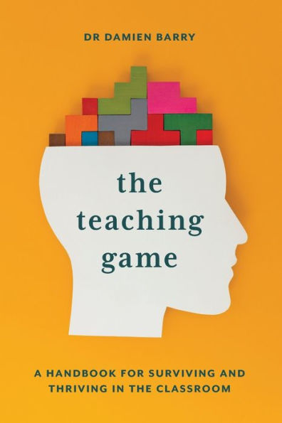 The Teaching Game: A Handbook For Surviving And Thriving In The Classroom - 9781922607683