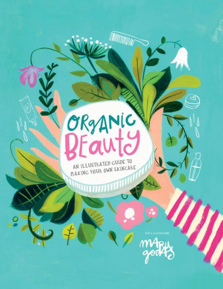 Organic Beauty: An Illustrated Guide To Making Your Own Skincare - 9781922754783