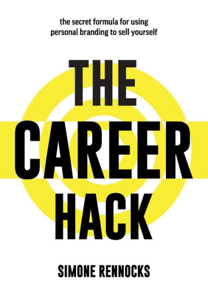 The Career Hack: The Secret Formula For Using Social Media And Personal Branding To Sell Yourself And Find Success At Work