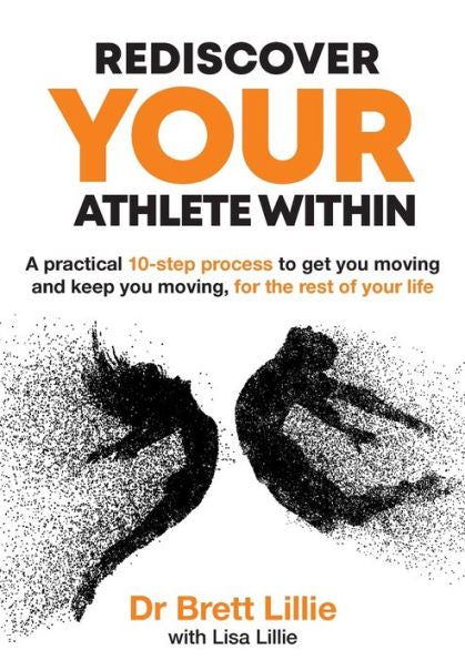Rediscover Your Athlete Within: A Practical 10-Step Process To Get You Moving And Keep You Moving, For The Rest Of Your Life - 9781922764836