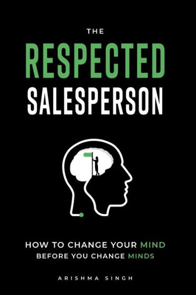 The Respected Salesperson: How To Change Your Mind Before You Change Minds - 9781922764881