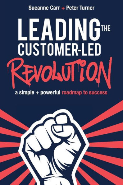 Leading The Customer-Led Revolution: A Simple + Powerful Roadmap To Success - 9781922764898