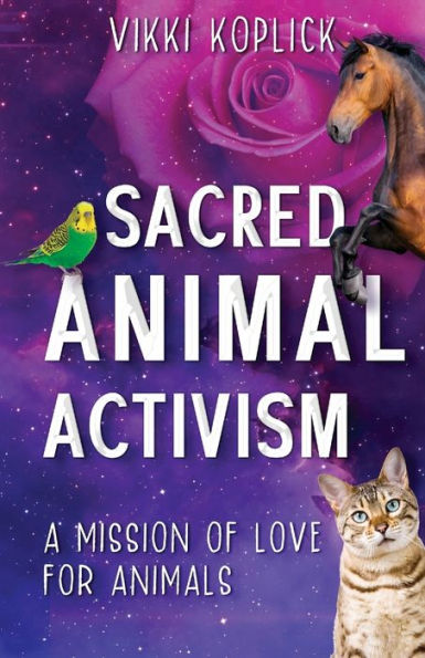 Sacred Animal Activism: A Mission Of Love For Animals - 9781922788658